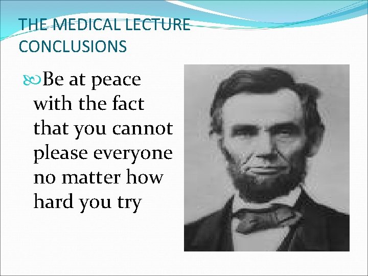 THE MEDICAL LECTURE CONCLUSIONS Be at peace with the fact that you cannot please