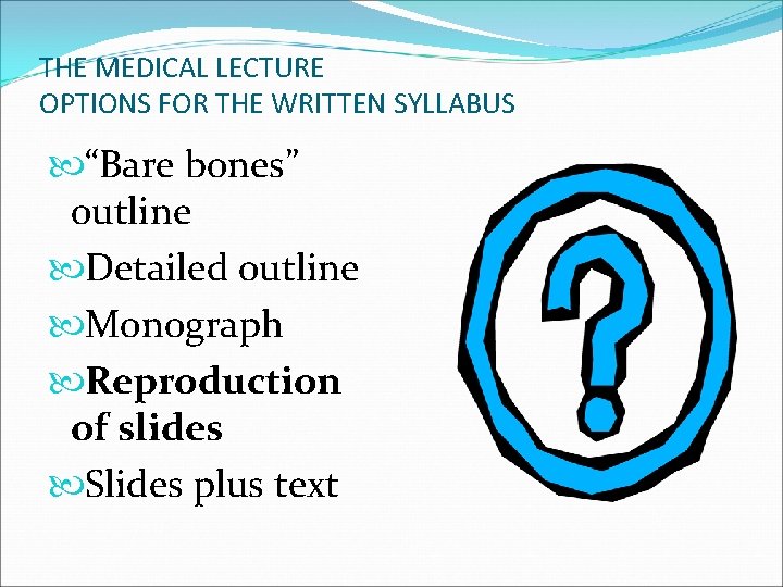 THE MEDICAL LECTURE OPTIONS FOR THE WRITTEN SYLLABUS “Bare bones” outline Detailed outline Monograph