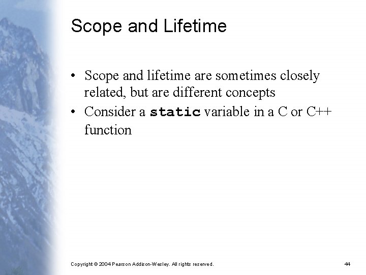 Scope and Lifetime • Scope and lifetime are sometimes closely related, but are different