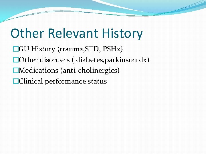 Other Relevant History �GU History (trauma, STD, PSHx) �Other disorders ( diabetes, parkinson dx)