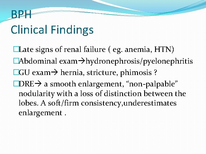 BPH Clinical Findings �Late signs of renal failure ( eg. anemia, HTN) �Abdominal exam