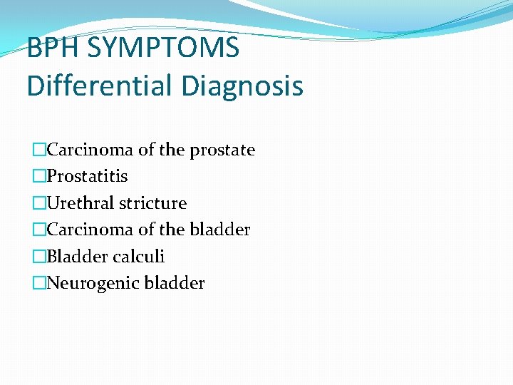 BPH SYMPTOMS Differential Diagnosis �Carcinoma of the prostate �Prostatitis �Urethral stricture �Carcinoma of the