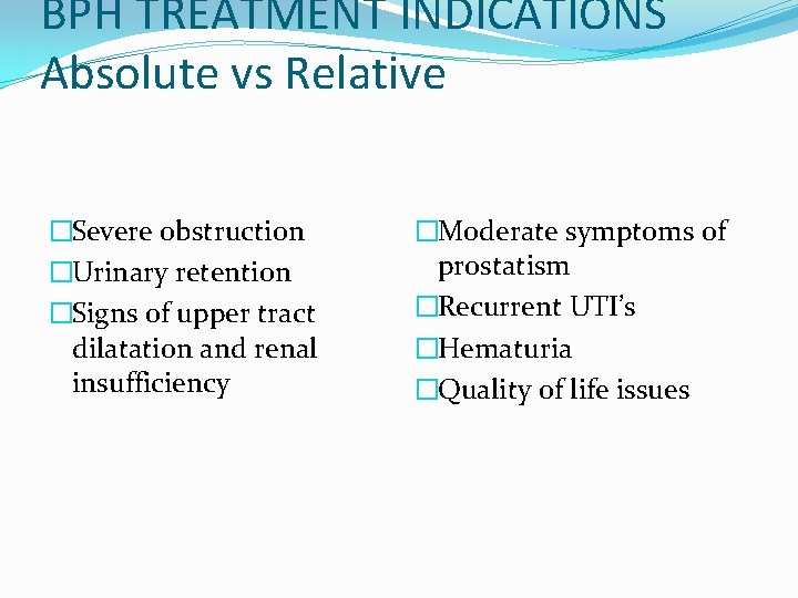 BPH TREATMENT INDICATIONS Absolute vs Relative �Severe obstruction �Urinary retention �Signs of upper tract