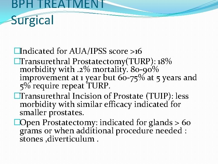 BPH TREATMENT Surgical �Indicated for AUA/IPSS score >16 �Transurethral Prostatectomy(TURP): 18% morbidity with. 2%
