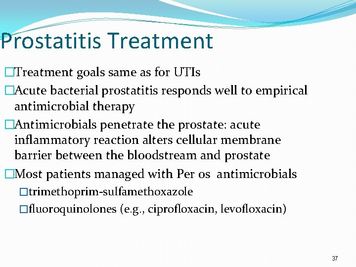 Prostatitis Treatment �Treatment goals same as for UTIs �Acute bacterial prostatitis responds well to