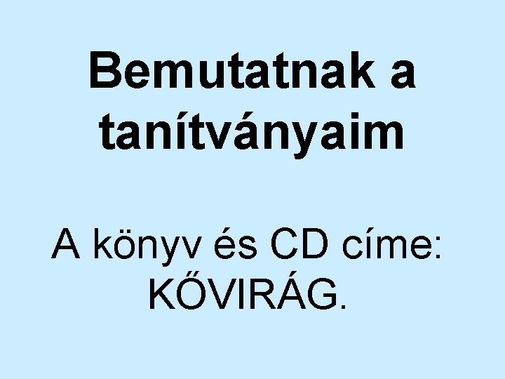 Bemutatnak a tanítványaim A könyv és CD címe: KŐVIRÁG. 