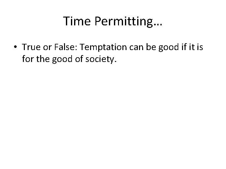 Time Permitting… • True or False: Temptation can be good if it is for