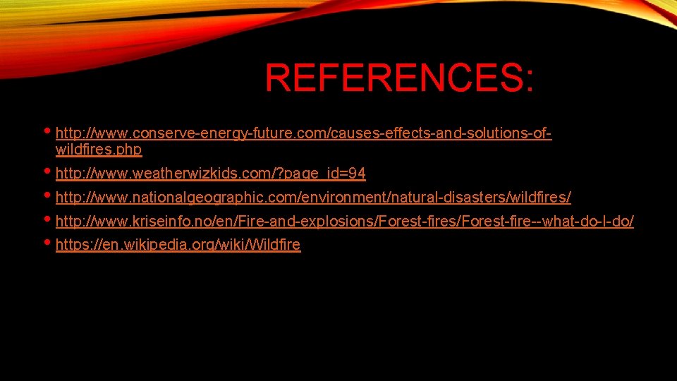 REFERENCES: • http: //www. conserve-energy-future. com/causes-effects-and-solutions-ofwildfires. php • http: //www. weatherwizkids. com/? page_id=94 •