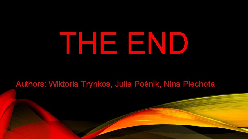 THE END Authors: Wiktoria Trynkos, Julia Pośnik, Nina Piechota 