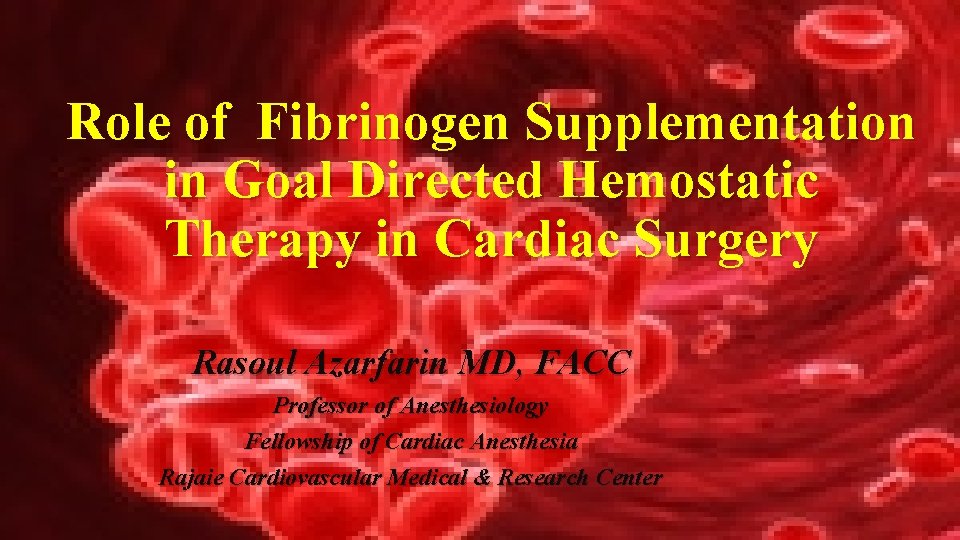 Role of Fibrinogen Supplementation in Goal Directed Hemostatic Therapy in Cardiac Surgery Rasoul Azarfarin