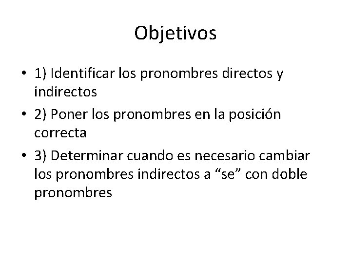 Objetivos • 1) Identificar los pronombres directos y indirectos • 2) Poner los pronombres