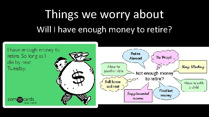 Things we worry about Will I have enough money to retire? 