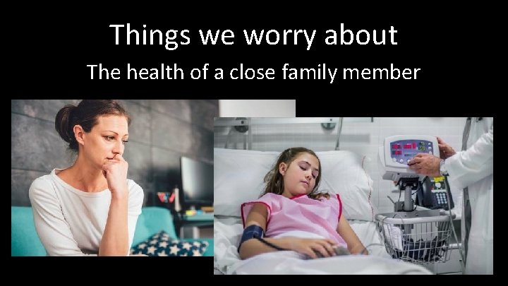 Things we worry about The health of a close family member 