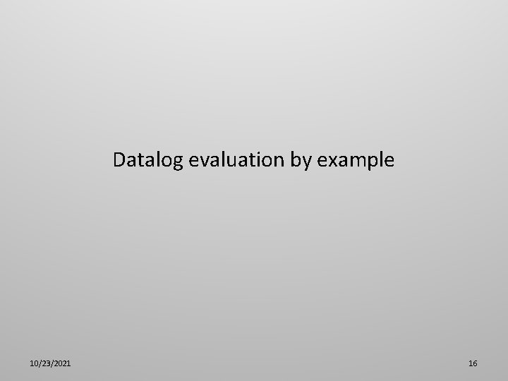 Datalog evaluation by example 10/23/2021 16 