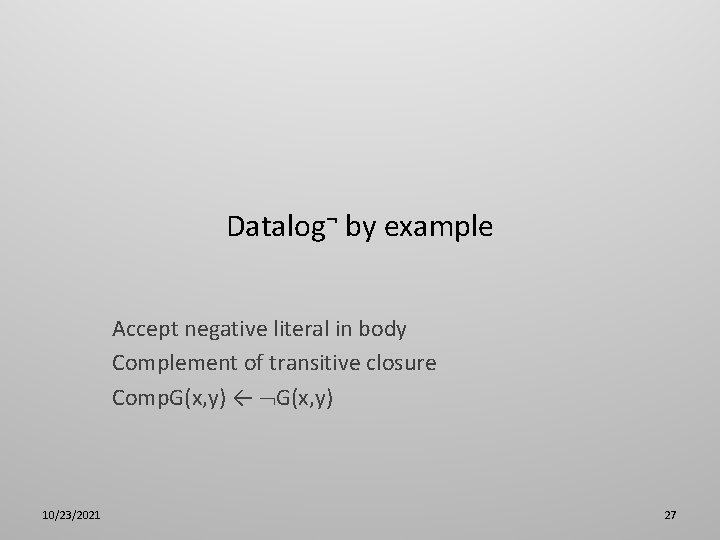 Datalog¬ by example Accept negative literal in body Complement of transitive closure Comp. G(x,