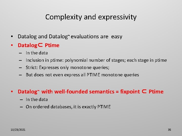 Complexity and expressivity • Datalog and Datalog¬ evaluations are easy • Datalog⊂ Ptime –