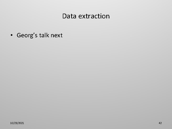 Data extraction • Georg’s talk next 10/23/2021 42 