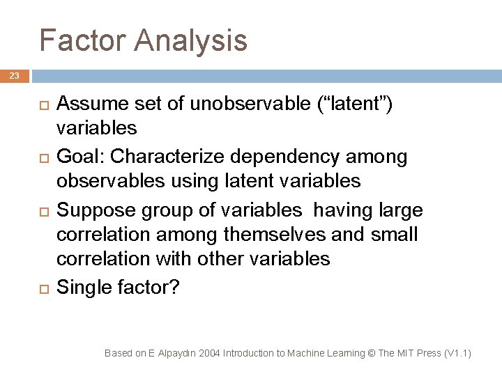Factor Analysis 23 Assume set of unobservable (“latent”) variables Goal: Characterize dependency among observables