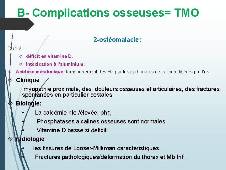 B- Complications osseuses= TMO 2 -ostéomalacie: Due à : déficit en vitamine D, intoxication