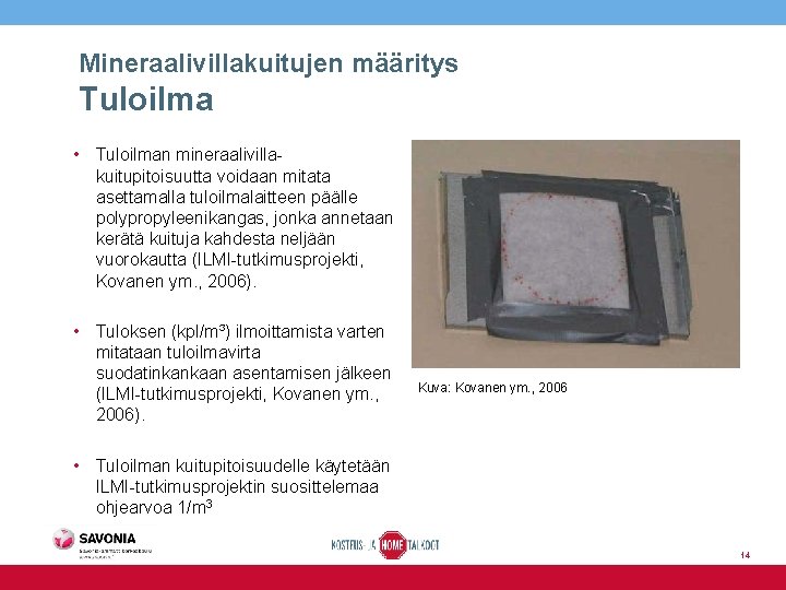 Mineraalivillakuitujen määritys Tuloilma • Tuloilman mineraalivillakuitupitoisuutta voidaan mitata asettamalla tuloilmalaitteen päälle polypropyleenikangas, jonka annetaan