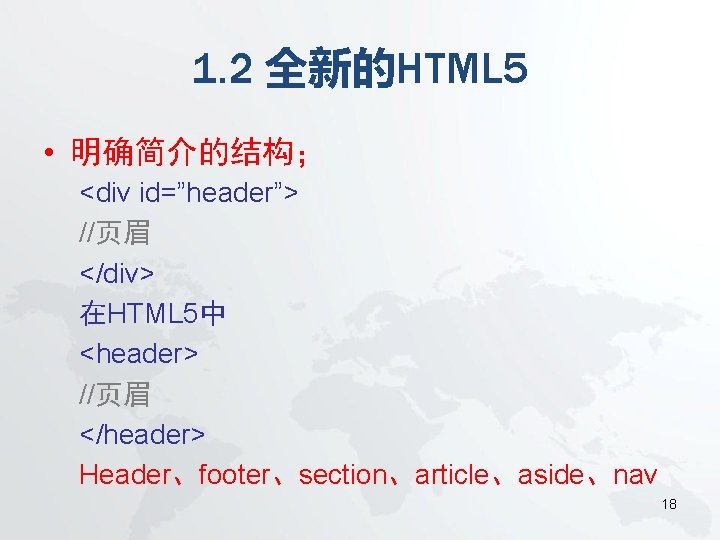 1. 2 全新的HTML 5 • 明确简介的结构； <div id=”header”> //页眉 </div> 在HTML 5中 <header> //页眉