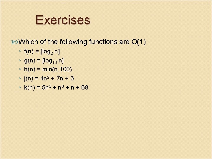 Exercises Which of the following functions are O(1) ◦ ◦ ◦ f(n) = [log