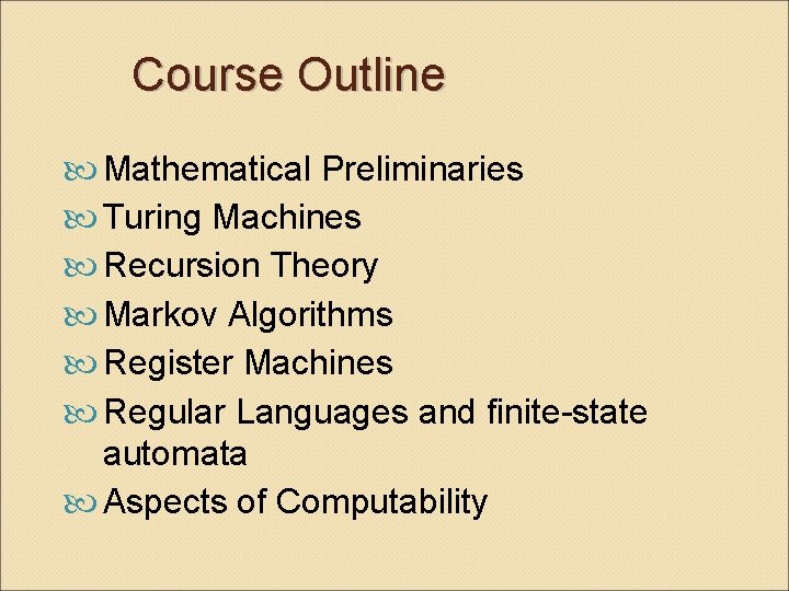 Course Outline Mathematical Preliminaries Turing Machines Recursion Theory Markov Algorithms Register Machines Regular Languages
