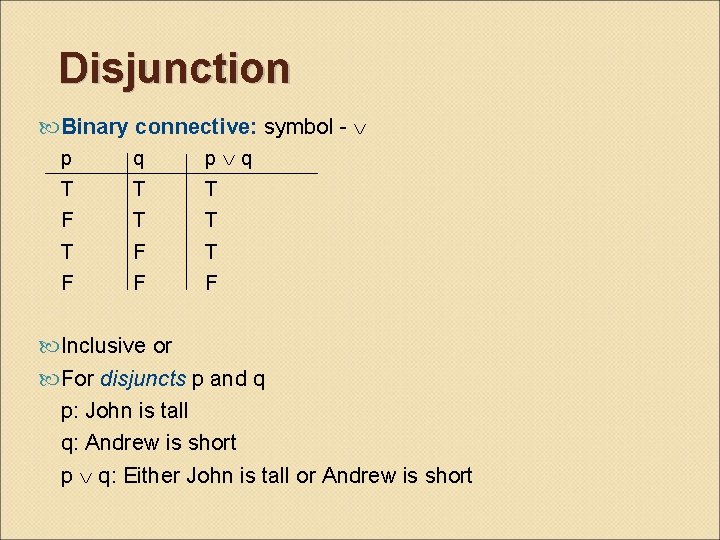 Disjunction Binary connective: symbol - p T F q T T F F p