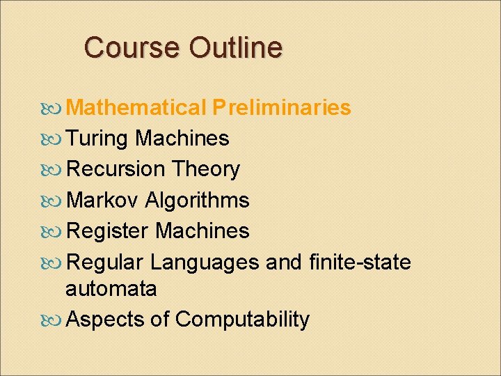 Course Outline Mathematical Preliminaries Turing Machines Recursion Theory Markov Algorithms Register Machines Regular Languages
