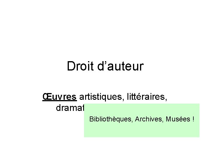 Droit d’auteur Œuvres artistiques, littéraires, dramatiques, musicales Bibliothèques, Archives, Musées ! 