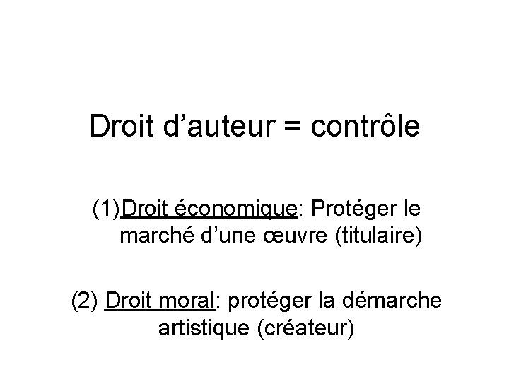 Droit d’auteur = contrôle (1)Droit économique: Protéger le marché d’une œuvre (titulaire) (2) Droit