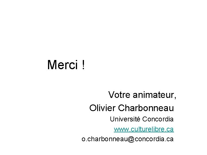 Merci ! Votre animateur, Olivier Charbonneau Université Concordia www. culturelibre. ca o. charbonneau@concordia. ca