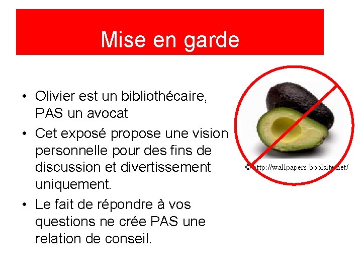 Mise en garde • Olivier est un bibliothécaire, PAS un avocat • Cet exposé