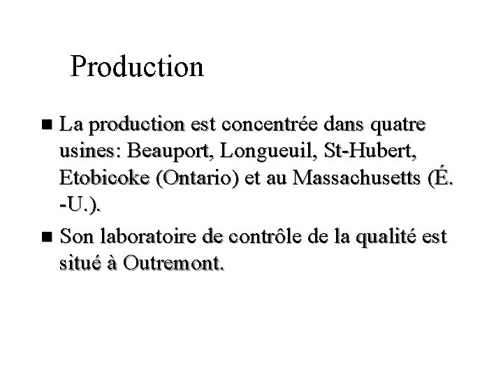 Production La production est concentrée dans quatre usines: Beauport, Longueuil, St-Hubert, Etobicoke (Ontario) et