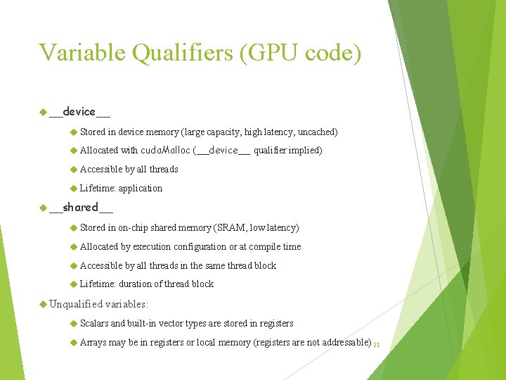 Variable Qualifiers (GPU code) __device__ Stored in device memory (large capacity, high latency, uncached) Variable Qualifiers (GPU code) __device__ Stored in device memory (large capacity, high latency, uncached)
