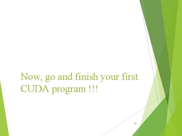 Now, go and finish your first CUDA program !!! 34 Now, go and finish your first CUDA program !!! 34