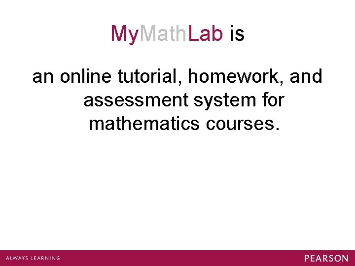 My. Math. Lab is an online tutorial, homework, and assessment system for mathematics courses.