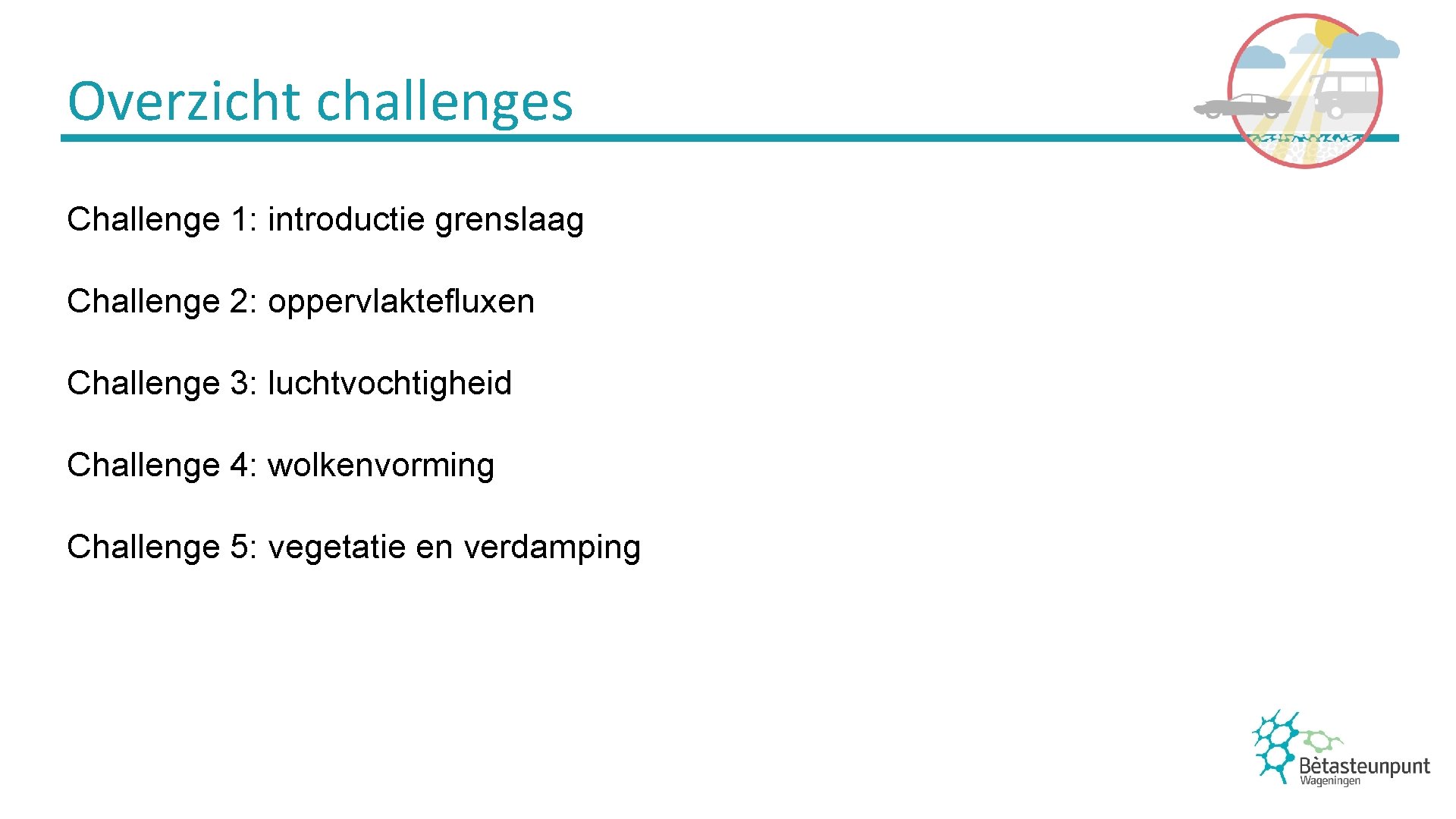 Overzicht challenges Challenge 1: introductie grenslaag Challenge 2: oppervlaktefluxen Challenge 3: luchtvochtigheid Challenge 4: