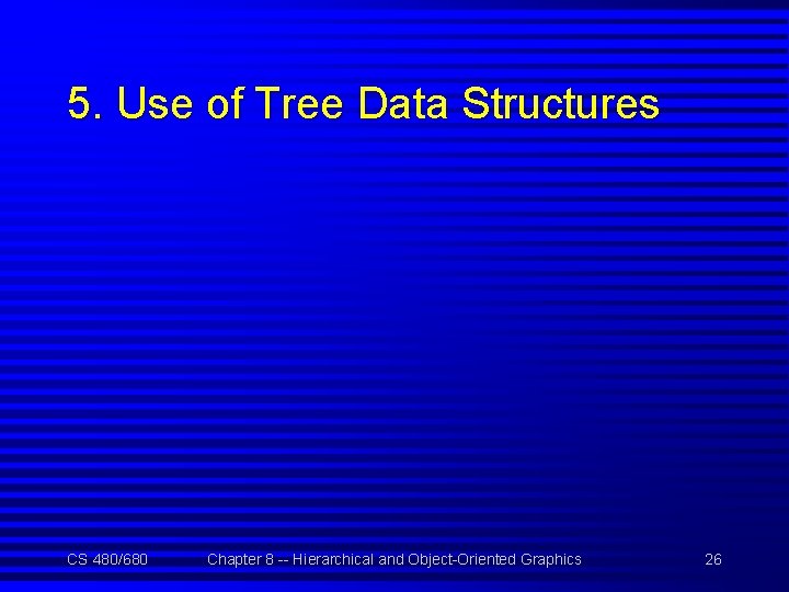 5. Use of Tree Data Structures CS 480/680 Chapter 8 -- Hierarchical and Object-Oriented