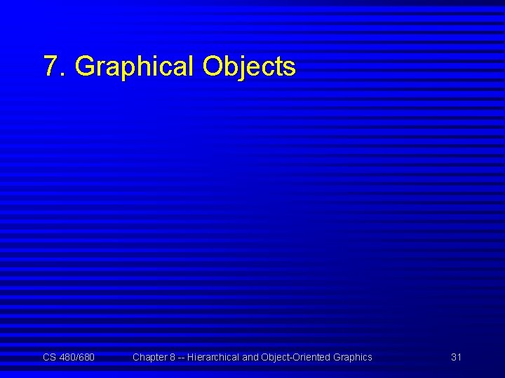 7. Graphical Objects CS 480/680 Chapter 8 -- Hierarchical and Object-Oriented Graphics 31 