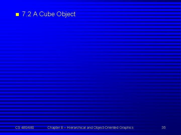 n 7. 2 A Cube Object CS 480/680 Chapter 8 -- Hierarchical and Object-Oriented