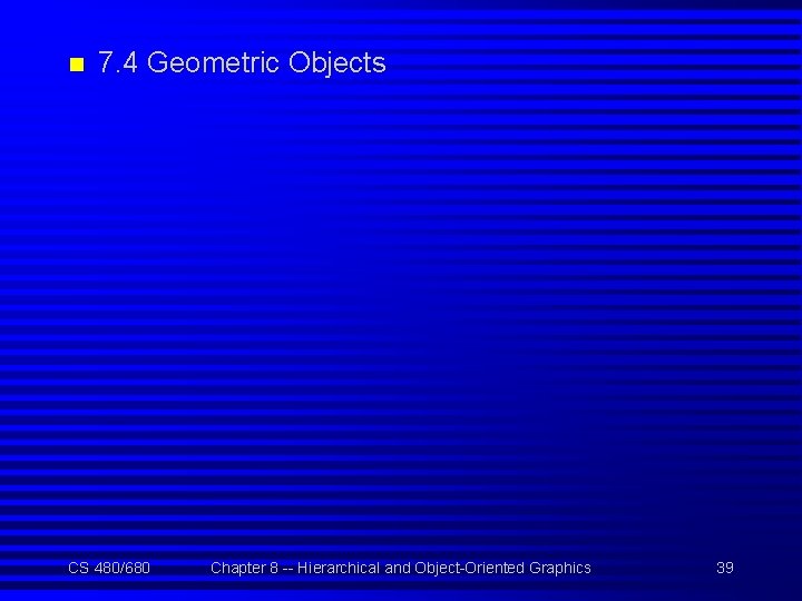 n 7. 4 Geometric Objects CS 480/680 Chapter 8 -- Hierarchical and Object-Oriented Graphics