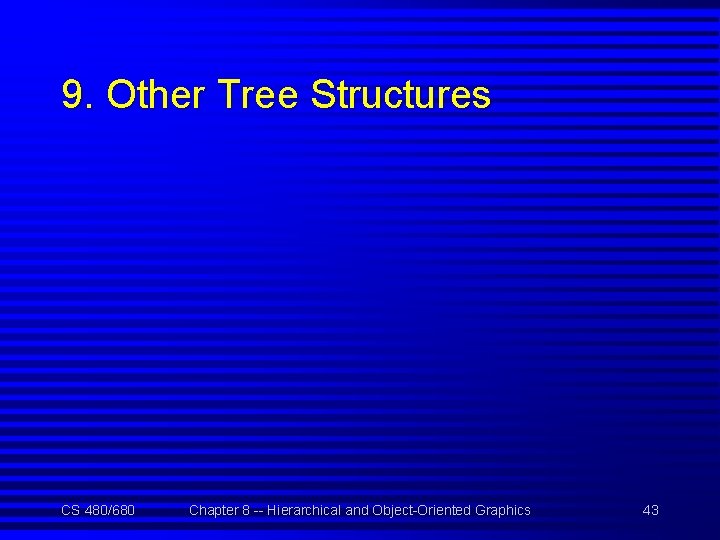 9. Other Tree Structures CS 480/680 Chapter 8 -- Hierarchical and Object-Oriented Graphics 43