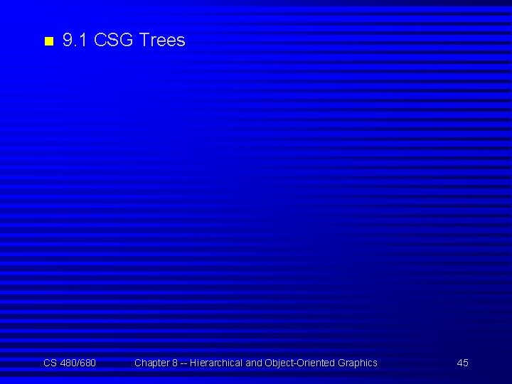 n 9. 1 CSG Trees CS 480/680 Chapter 8 -- Hierarchical and Object-Oriented Graphics