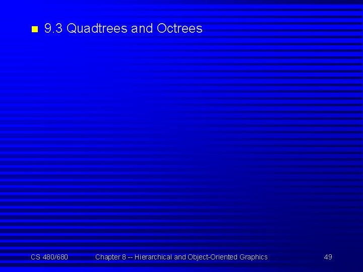 n 9. 3 Quadtrees and Octrees CS 480/680 Chapter 8 -- Hierarchical and Object-Oriented