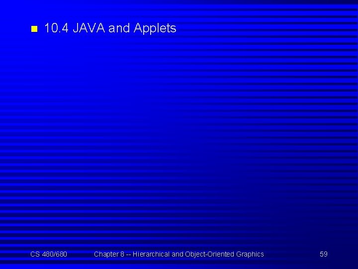 n 10. 4 JAVA and Applets CS 480/680 Chapter 8 -- Hierarchical and Object-Oriented