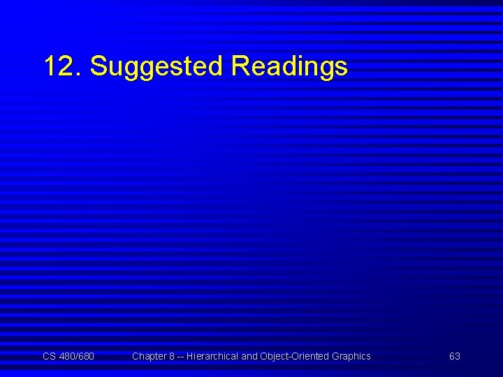 12. Suggested Readings CS 480/680 Chapter 8 -- Hierarchical and Object-Oriented Graphics 63 