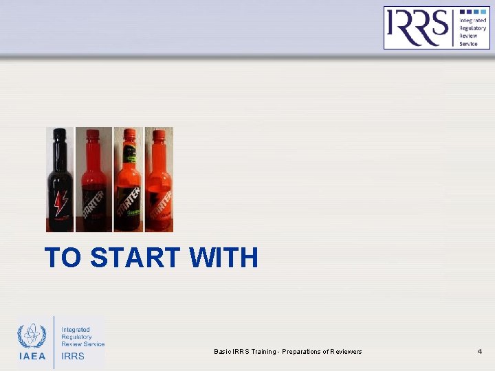TO START WITH IAEA Basic IRRS Training - Preparations of Reviewers 4 