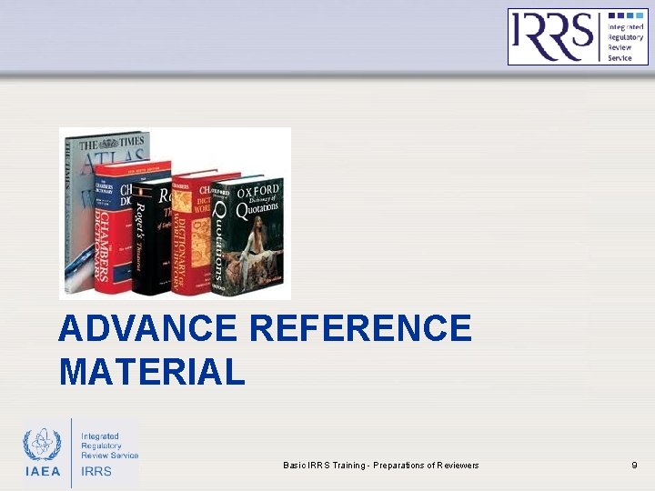 ADVANCE REFERENCE MATERIAL IAEA Basic IRRS Training - Preparations of Reviewers 9 