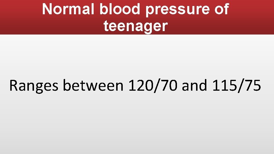 Normal blood pressure of teenager Ranges between 120/70 and 115/75 